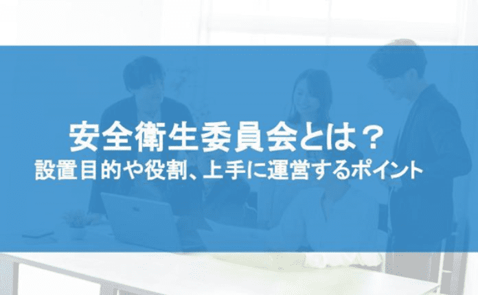 安全衛生委員会とは？ 設置目的や役割、上手に運営するポイント