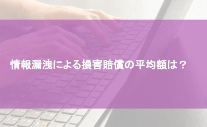 情報漏洩による損害賠償の平均額は？