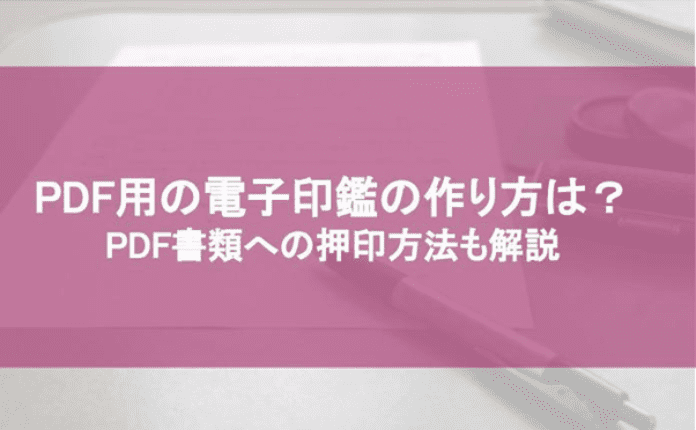 PDF用の電子印鑑の作り方は？ PDF書類への押印方法も解説