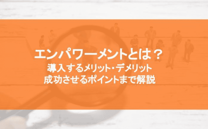 エンパワーメントとは？ 導入するメリット・デメリット、成功させるポイントまで解説