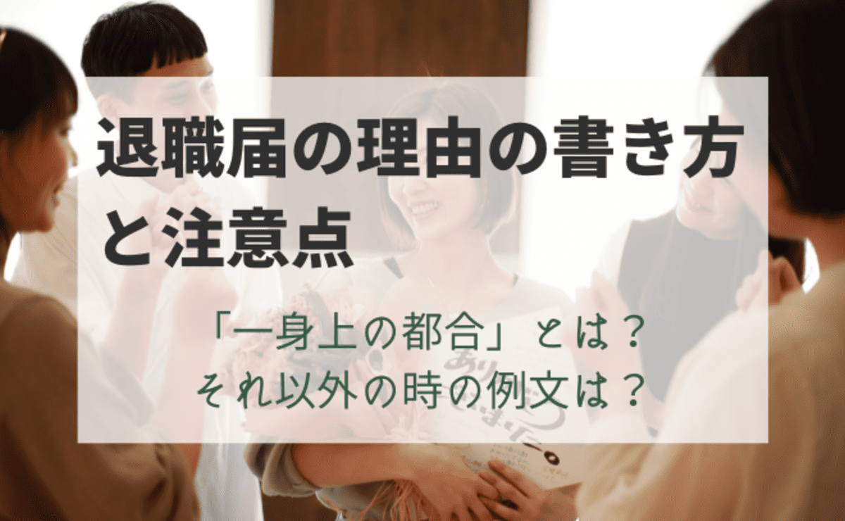 退職届の理由の書き方と注意点「一身上の都合」とは？ それ以外の時の例文は？