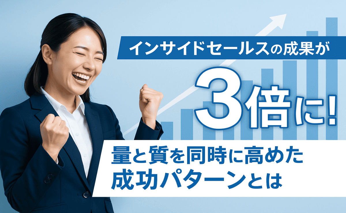 インサイドセールスの成果が3倍に!量と質を同時に高めた成功パターンとは?