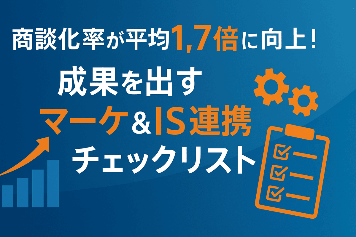 商談化率が平均1.7倍に向上!成果を出すマーケ&IS連携チェックリスト