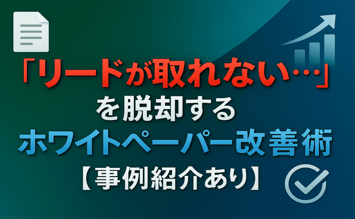 「リードが取れない...」を脱却するホワイトペーパー改善術【事例紹介あり】