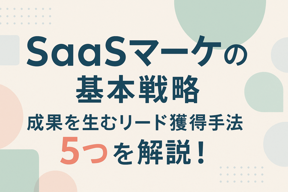 SaaSマーケの基本戦略|成果を生むリード獲得手法5つを解説!