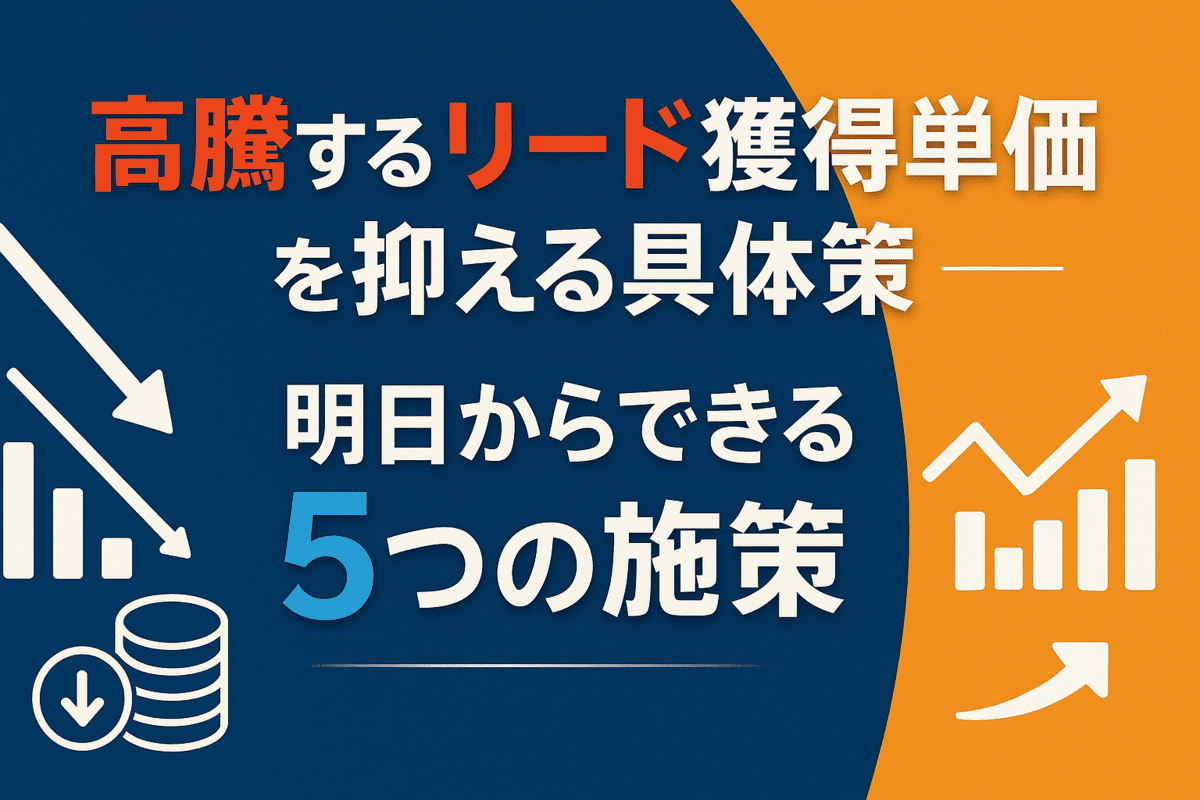 高騰するリード獲得単価を抑える具体策—明日からできる5つの施策