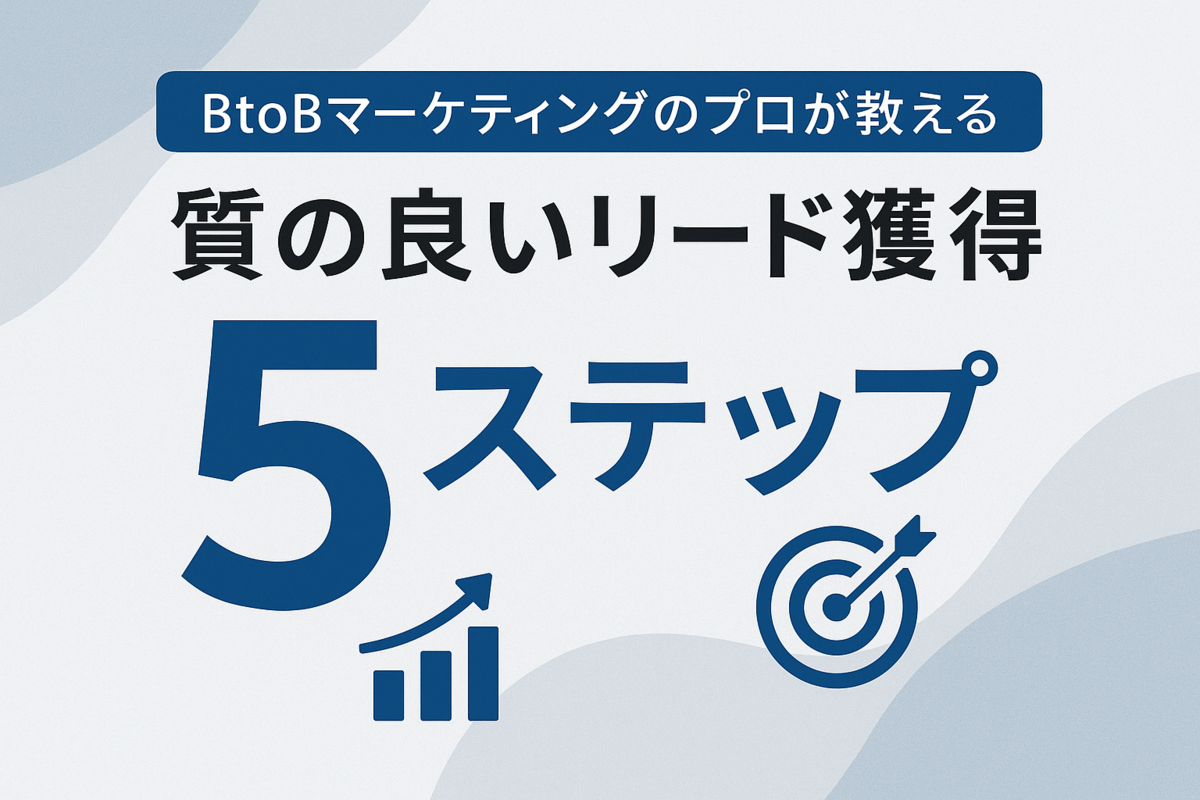BtoBマーケティングのプロが教える、質の良いリード獲得5ステップ