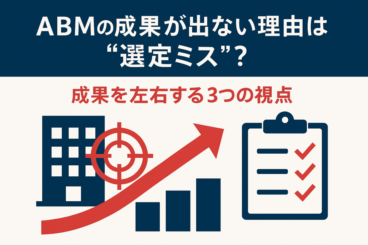 ABMの成果が出ない理由は“選定ミス”？ 成果を左右する3つの視点