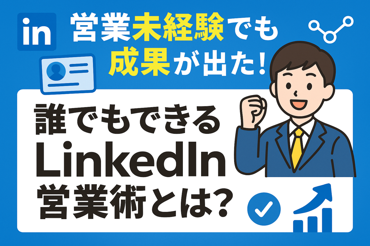 営業未経験でも成果が出た!誰でもできるLinkedIn営業術とは?