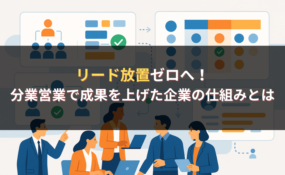 リード放置ゼロへ！分業営業で成果を上げた企業の仕組みとは