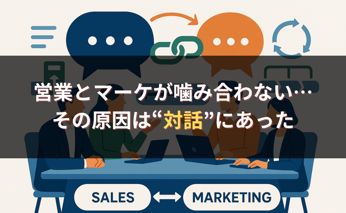 営業とマーケが噛み合わない…その原因は“対話”にあった