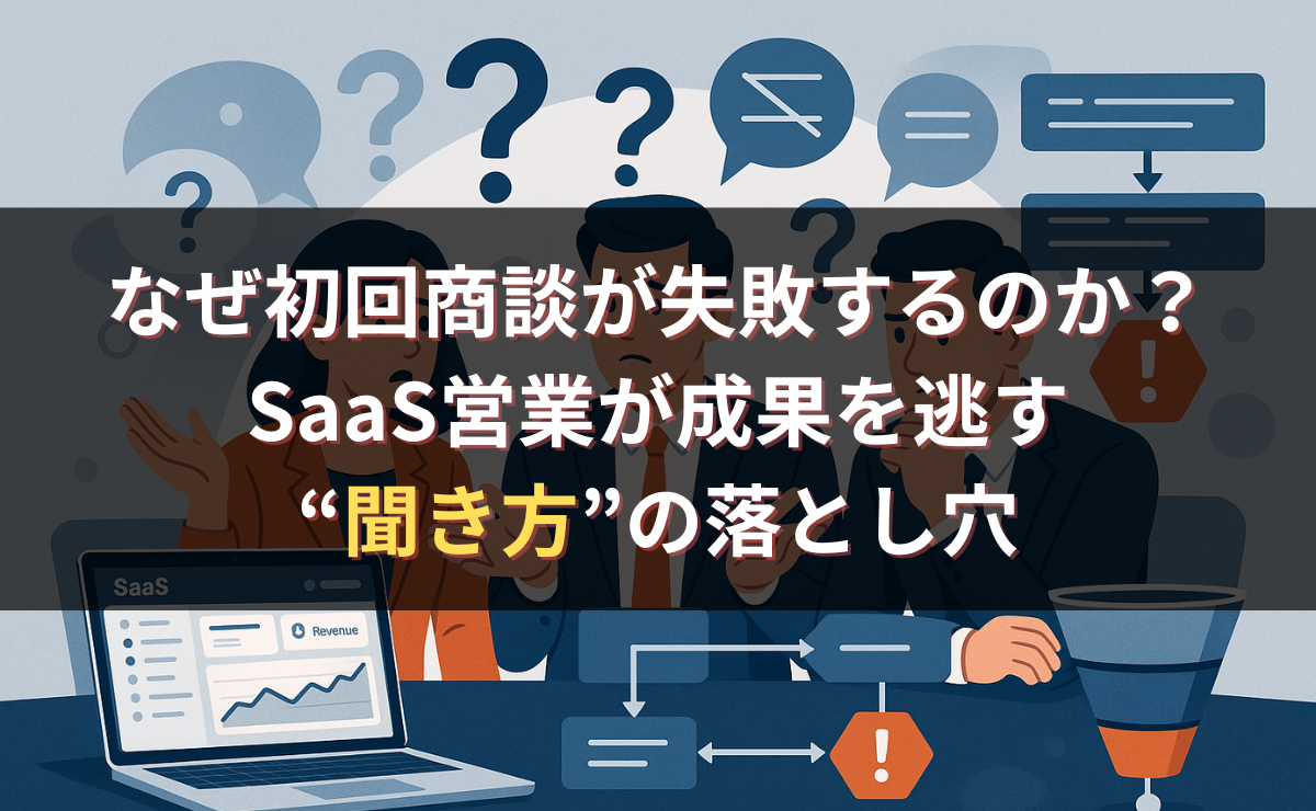 なぜ初回商談が失敗するのか？SaaS営業が成果を逃す“聞き方”の落とし穴