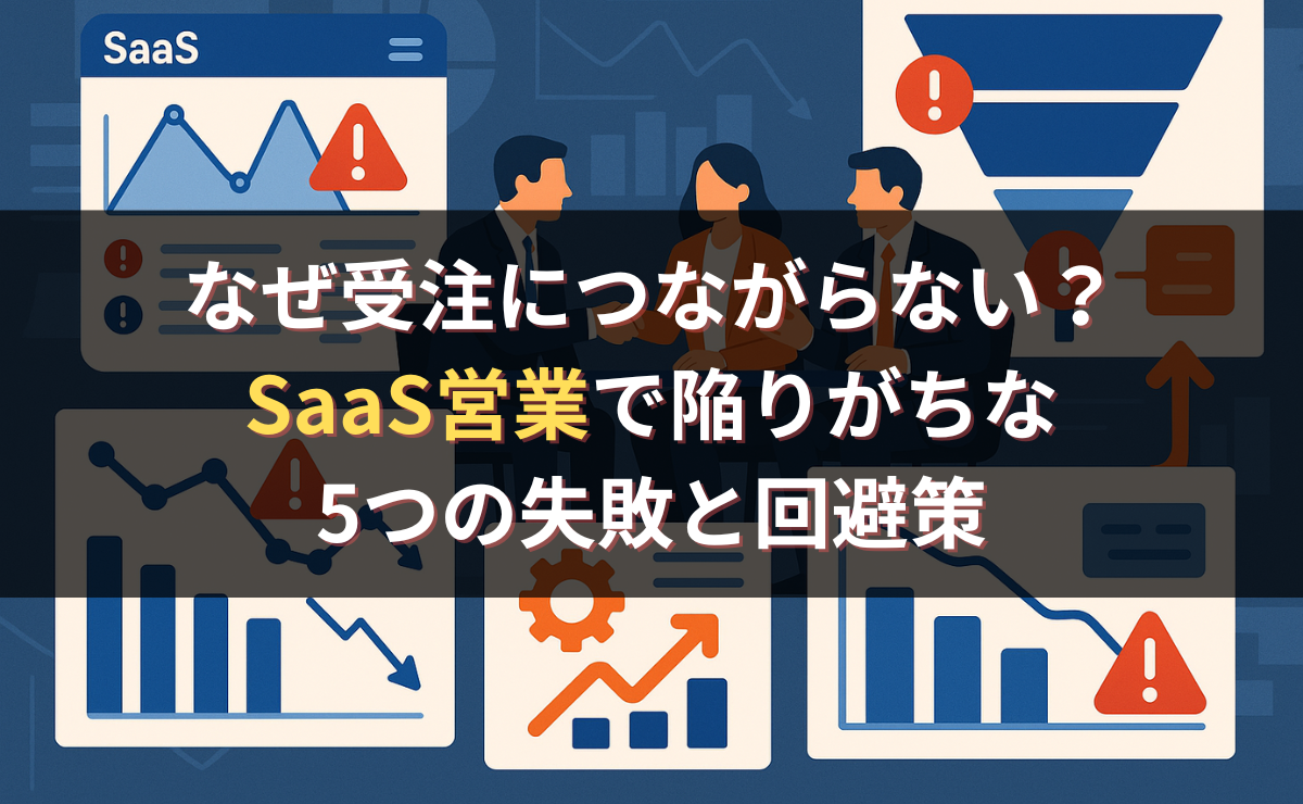 なぜ受注につながらない？SaaS営業で陥りがちな5つの失敗と回避策
