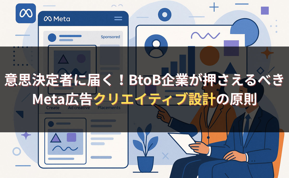 意思決定者に届く!BtoB企業が押さえるべきMeta広告クリエイティブ設計の原則