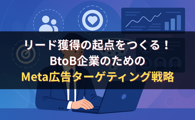 リード獲得の起点をつくる！BtoB企業のためのMeta広告ターゲティング戦略