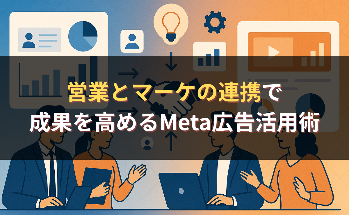 営業とマーケの連携で成果を高めるMeta広告活用術