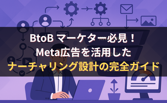 BtoB マーケター必見！Meta広告を活用したナーチャリング設計の完全ガイド