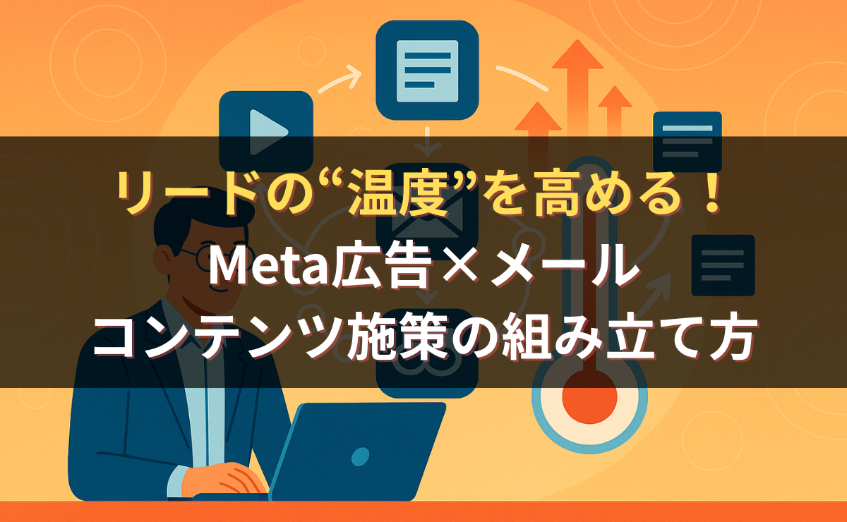 なぜMeta広告のリードは商談化しないのか？温度を段階的に上げるコンテンツ設計の正解