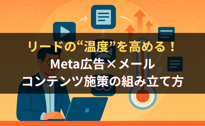 なぜMeta広告のリードは商談化しないのか？温度を段階的に上げるコンテンツ設計の正解