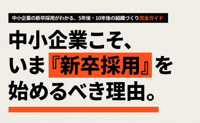 中小企業こそ、いま「新卒採用」を始めるべき理由