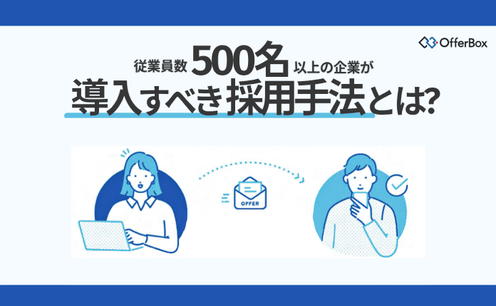 従業員数500名以上の企業が導入すべき採用手法とは？【OfferBox】