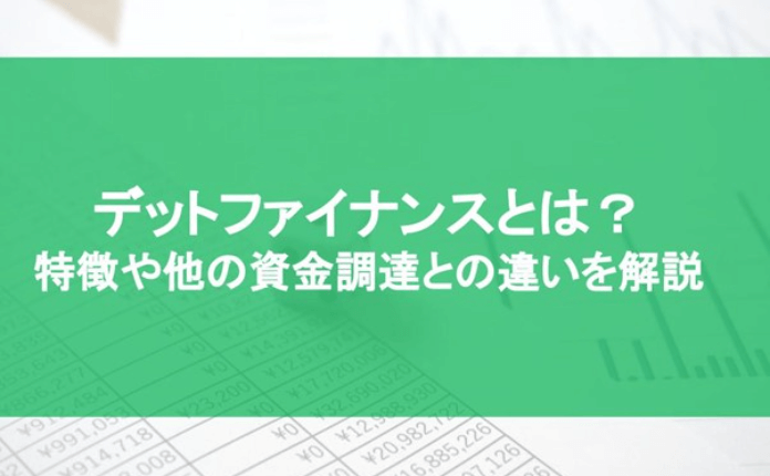 デットファイナンスとは?特徴やその他の資金調達との違いを解説