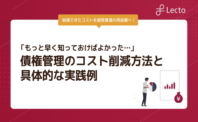 「もっと早く知っておけばよかった」債権管理のコスト削減方法と具体的な実践例