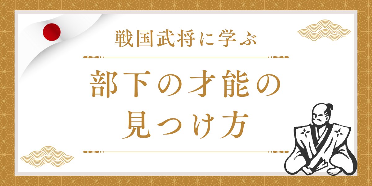 戦国武将に学ぶ「部下の才能の見つけ方」