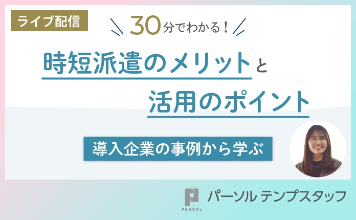 30分でわかる!時短派遣のメリットと活用のポイント~導入企業の事例から学ぶ~