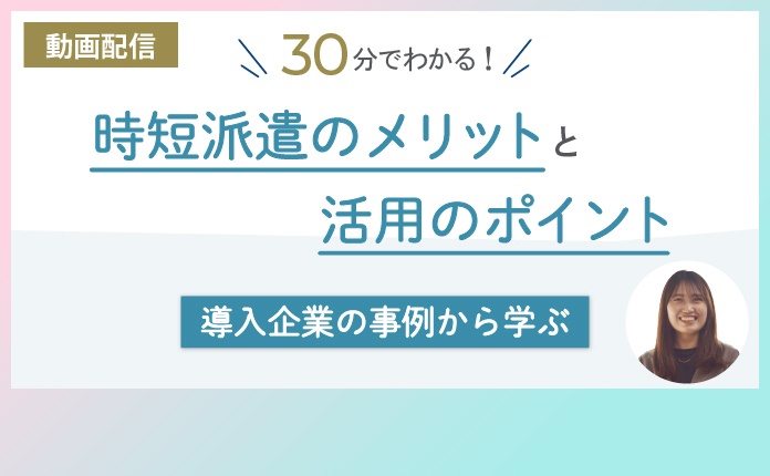 30分でわかる！時短派遣のメリットと活用のポイント～導入企業の事例から学ぶ～