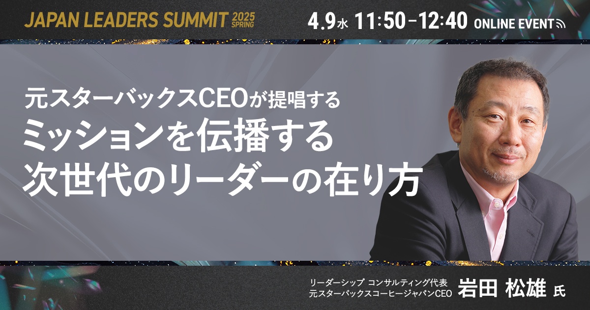 【元スタバCEO 岩田氏登壇】ミッション伝播と次世代のリーダーの在り方