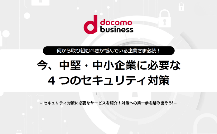今、中堅・中小企業に必要な4つのセキュリティ対策とは?
