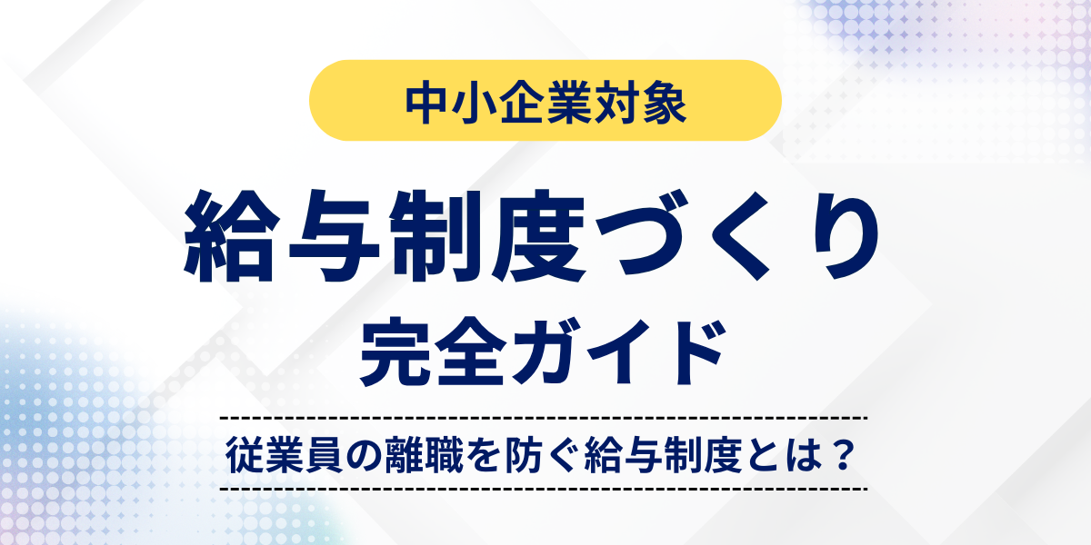 中小企業の「給与制度づくり」完全ガイド　～従業員の離職を防ぐ給与制度とは？～
