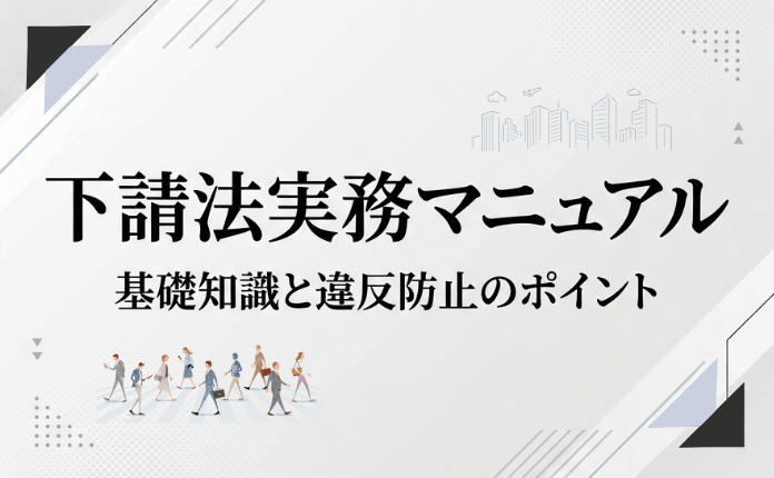 【下請法】実務マニュアル｜基礎知識と違反防止のポイント