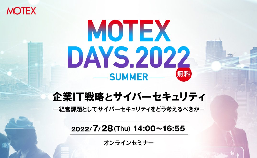 MOTEX DAYS.2022-SUMMER- 企業IT戦略とサイバーセキュリティ　   　- 経営課題としてサイバーセキュリティをどう考えるべきか-