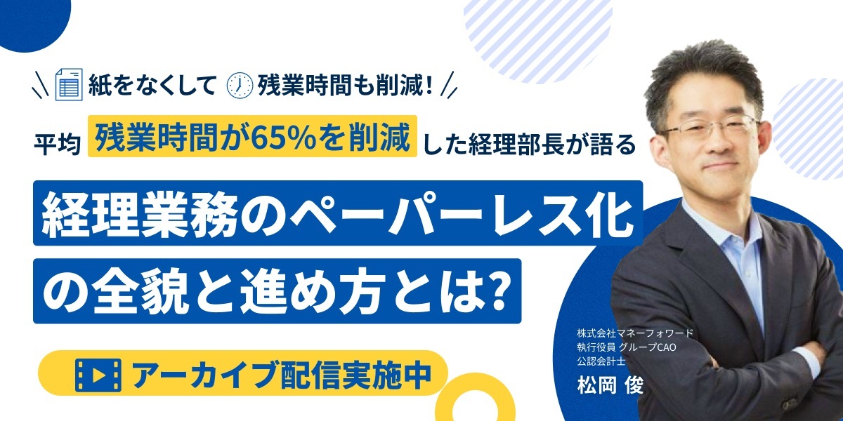 【アーカイブ配信】平均残業時間が65％を削減した経理部長が語る、経理業務のペーパーレス化の全貌と進め方とは？