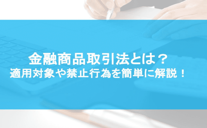 金融商品取引法とは？ 適用対象や禁止行為を簡単に解説！｜法律相談｜bizocean（ビズオーシャン）ジャーナル