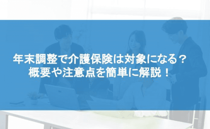 年末調整で介護保険は対象になる? 概要や注意点を簡単に解説!