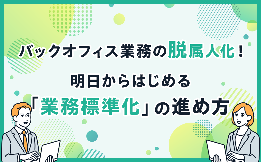 バックオフィス業務の脱属人化！　明日からはじめる「業務標準化」の進め方