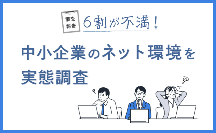 【調査レポート】６割が不満！中小企業のネット環境を実態調査