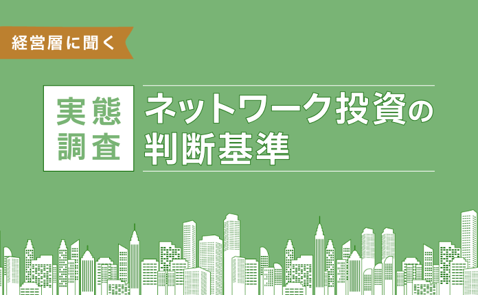 投資の決め手｜経営層に聞くネットワーク投資の判断基準