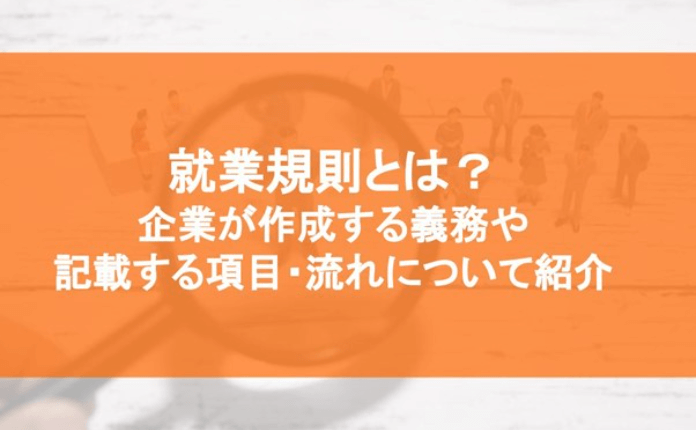 就業規則とは？ 企業が作成する義務や 記載する項目・流れについて紹介｜採用｜bizocean（ビズオーシャン）ジャーナル