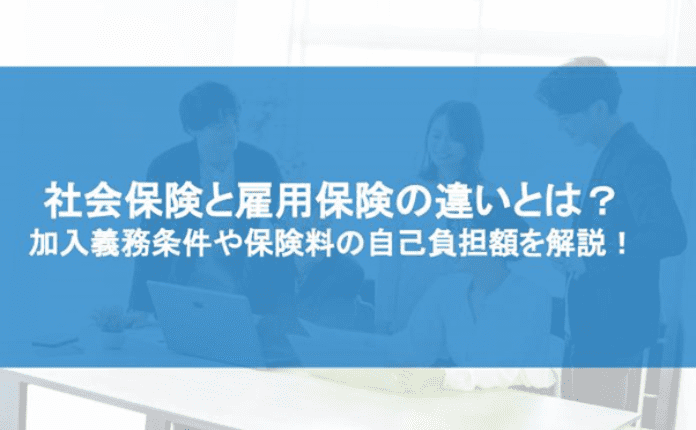 社会保険と雇用保険の違いとは? 加入義務条件や保険料の自己負担額を解説!
