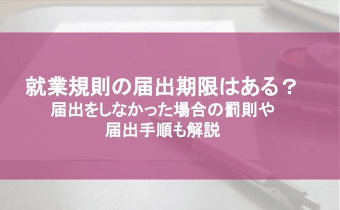 就業規則の届出期限はある？ 届出をしなかった場合の罰則や届出手順も解説｜採用｜bizocean（ビズオーシャン）ジャーナル